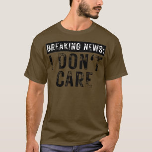 Breaking News I Dont Care Funny Sarcastic 17 T-Shirt