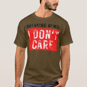 Breaking News I Dont Care Funny Sarcastic 35 T-Shirt