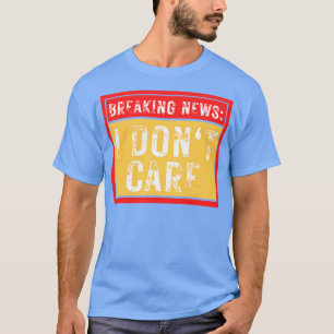 Breaking News I Dont Care Funny Sarcastic 39 T-Shirt