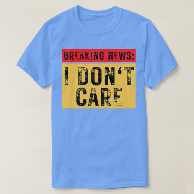 Breaking News I Dont Care Funny Sarcastic 4 T-Shirt (Design Front)