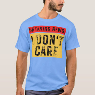 Breaking News I Dont Care Funny Sarcastic 4 T-Shirt