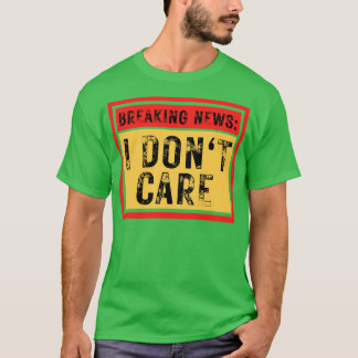 Breaking News I Dont Care Funny Sarcastic 7 T-Shirt