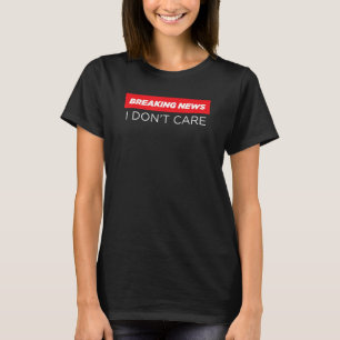 Breaking news I don't care Funny sarcastic Gift T-Shirt