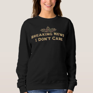 Breaking News I Dont Care Funny Sarcastic Humour S Sweatshirt