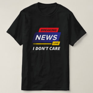 Breaking News I Don't Care Funny T-Shirt