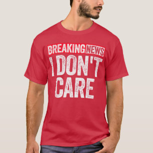 Breaking News I Dont Care funny T-Shirt