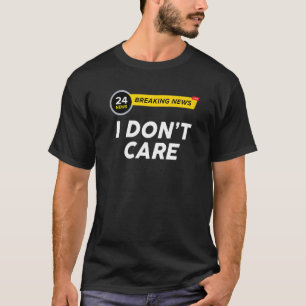 Breaking News I Dont Care  Sarcasm Humour Sarcasti T-Shirt