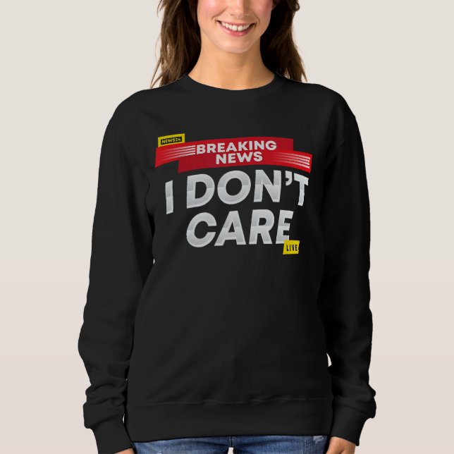 Breaking News I Don't Care Sweatshirt (Front)