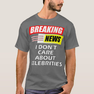 Breaking News I Dont e About Celebrities T-Shirt
