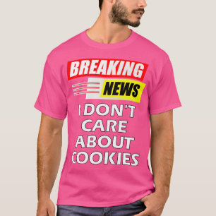 Breaking News I Dont e About Cookies T-Shirt