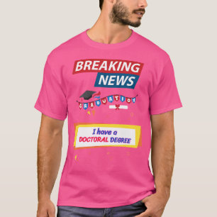 Breaking News I Have A Doctoral Degree Graduation  T-Shirt