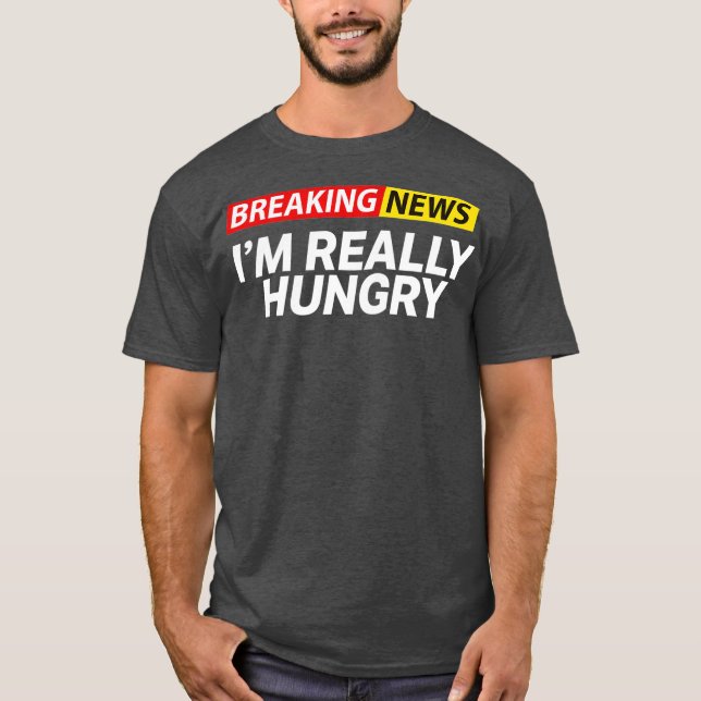 Breaking News Im Really Hungry Always Hungry T-Shirt (Front)