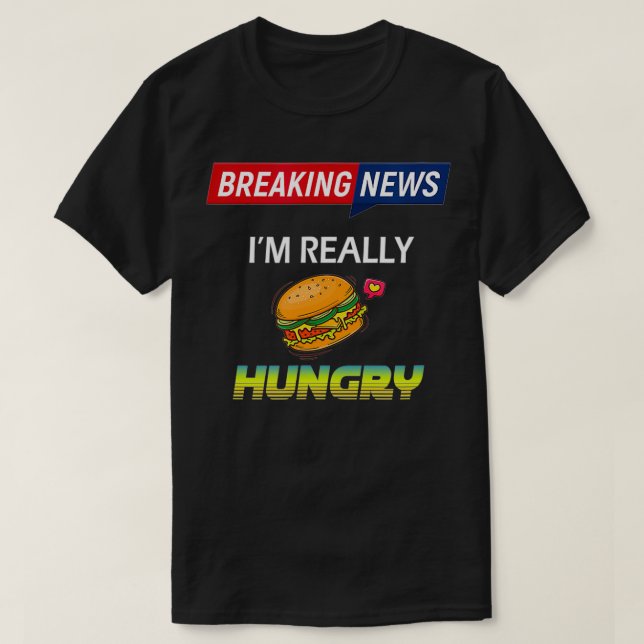 Breaking News I'm Really Hungry Always Hungry  T-Shirt (Design Front)