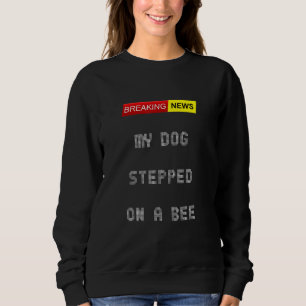 Breaking News My Dog Stepped On A Bee Today Joke Q Sweatshirt