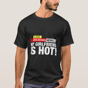 Breaking News My Girlfriend Is Hot Funny Gift For T-Shirt