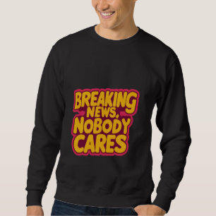 Breaking News, Nobody Cares _---- Sweatshirt