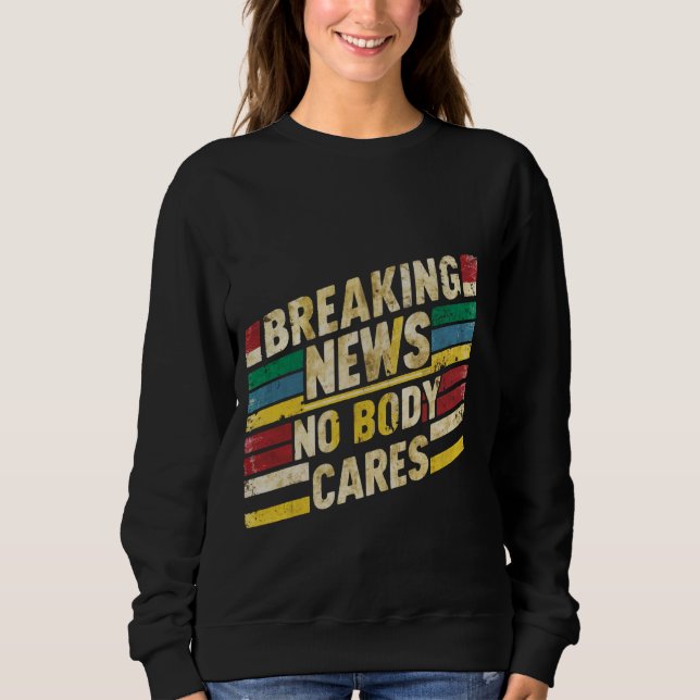 Breaking News, Nobody Cares _- Sweatshirt (Front)
