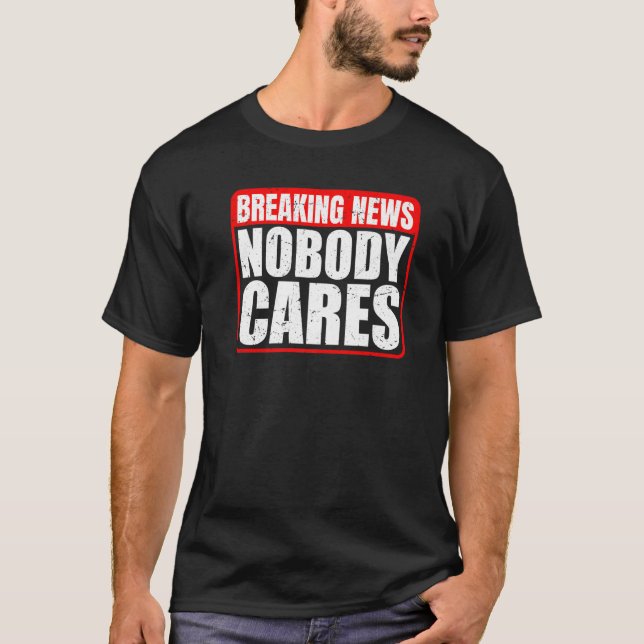 Breaking News  Nobody Cares        T-Shirt (Front)