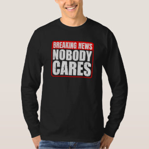 Breaking News Nobody Cares T-Shirt