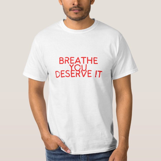 Breathe you deserve it.  T-Shirt (Front)