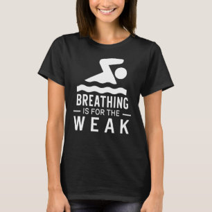Breathing Is For The Weak Best Swimmer Swimming T-Shirt