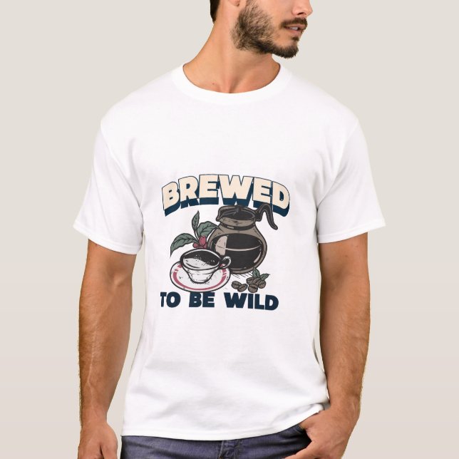 Brewed to Be Wild Caffeine Addict T-Shirt (Front)