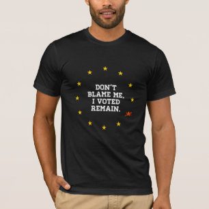 BREXIT - Don't Blame Me I voted Remain - - T-Shirt