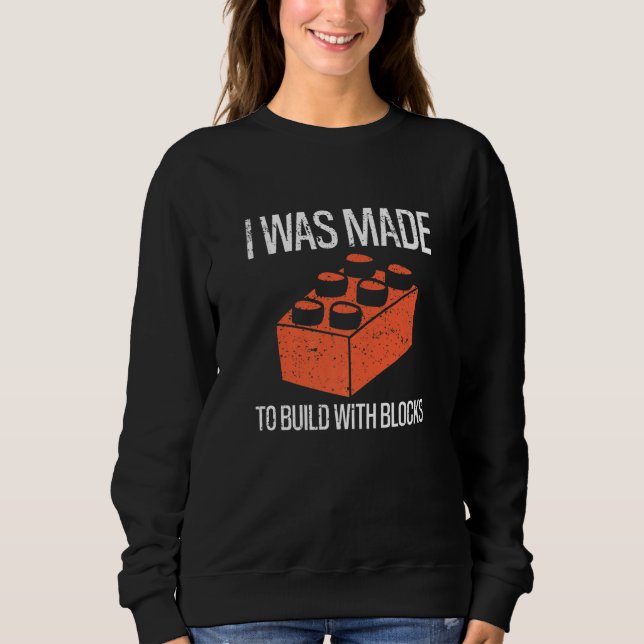 Bricks I Was Made To Build With Blocks Builder   Sweatshirt (Front)