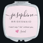 Bridesmaid Name I can't say I do without You Compact Mirror<br><div class="desc">Delight your bridesmaids with this Personalised Bridesmaid Name Compact Mirror, featuring the sweet message, "I Can't Say I Do Without You". This charming compact is the perfect addition to your bridesmaid proposal package, showcasing an elegant script font that beautifully highlights your friend's name along with modern typography for the title...</div>