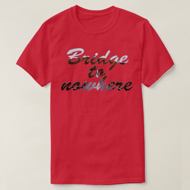 Bridge to nowhere T-Shirt (Design Front)