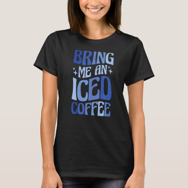 Bring Me An Iced Coffee  5 T-Shirt (Front)