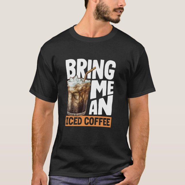 Bring Me An Iced Coffee Lover Delight T-Shirt (Front)