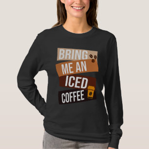 Bring Me an Iced Coffee  quote For Coffee   1 T-Shirt