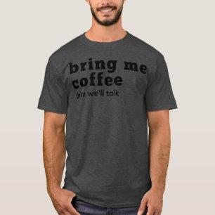 Bring Me Coffee Then Well Talk Funny Coffee Lover T-Shirt