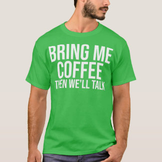 Bring Me Coffee Then Wex27ll Talk 2 T-Shirt