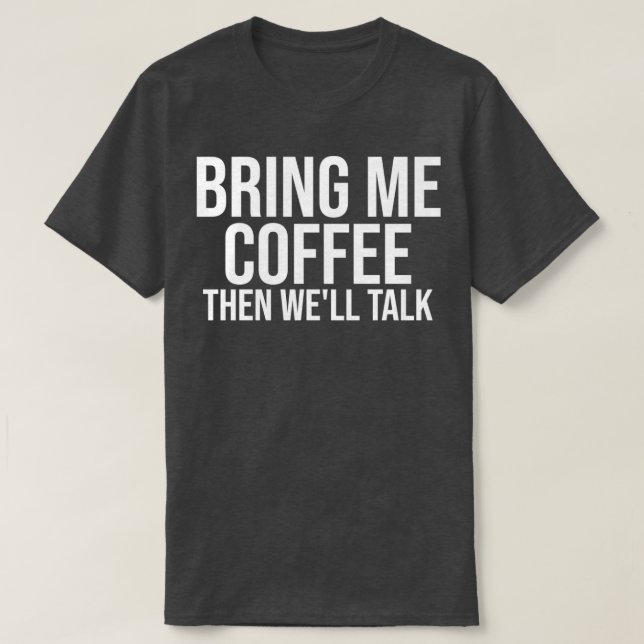 Bring Me Coffee Then Wex27ll Talk T-Shirt (Design Front)