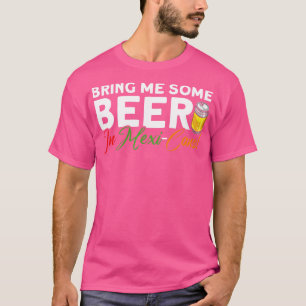 Bring Me Some Beer In MexiCans Mexican Cinco De Ma T-Shirt