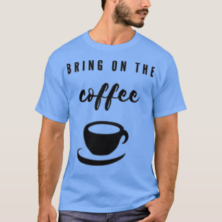 Bring On The Coffee T-Shirt