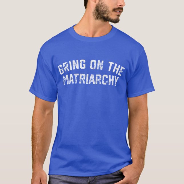 Bring on the Matriarchy T-Shirt (Front)