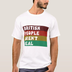 British people aren't real  T-Shirt