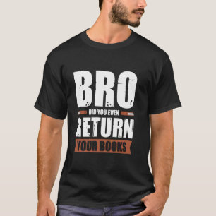 Bro Did You Even Return Your Books T-Shirt