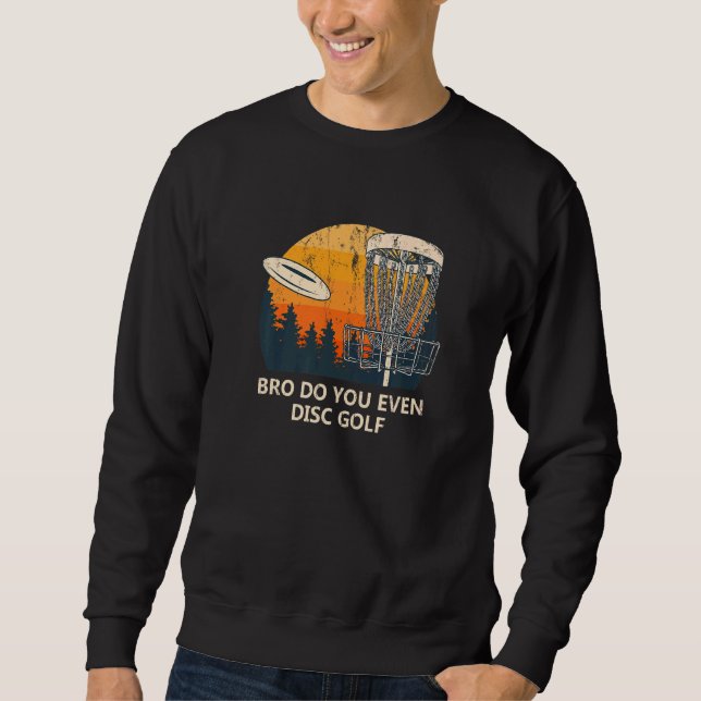 Bro Do You Even Disc Golf Sarcastic Golfer Sarcasm Sweatshirt (Front)