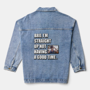 BRO I'M STRAIGHT UP NOT HAVING A GOOD TIME DENIM JACKET