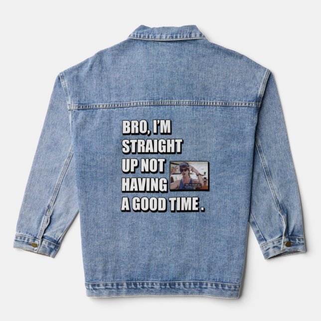 BRO I'M STRAIGHT UP NOT HAVING A GOOD TIME  DENIM JACKET (Back)