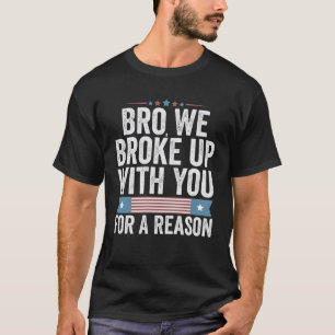 Bro We Broke Up With You For A Reason T-Shirt