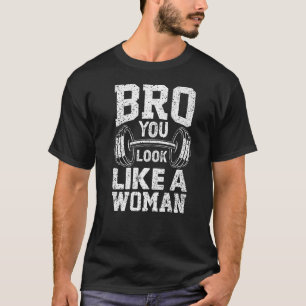 Bro You Look Like A Woman Workout Weightlifting Gy T-Shirt