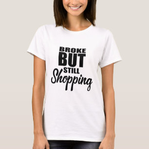 Broke But Still Shopping Funny Hilarious Saying T-Shirt