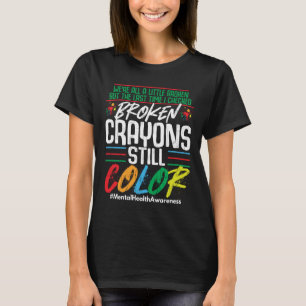 Broken Crayons Still Colour Mental Health Awarenes T-Shirt