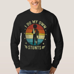 Broken Leg And Arm I Do My Own Stunts Injury Get W T-Shirt