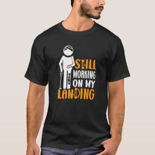 Broken Leg Arm Still Working On My Landings Injury T-Shirt